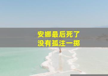 安娜最后死了没有孤注一掷