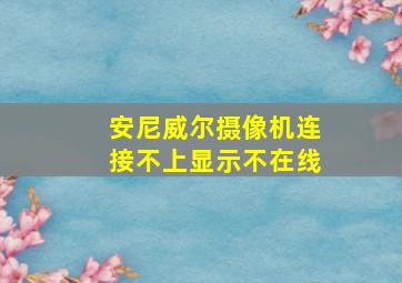 安尼威尔摄像机连接不上显示不在线