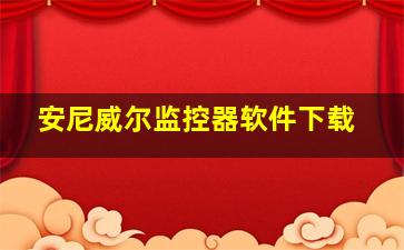 安尼威尔监控器软件下载