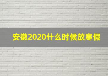 安徽2020什么时候放寒假