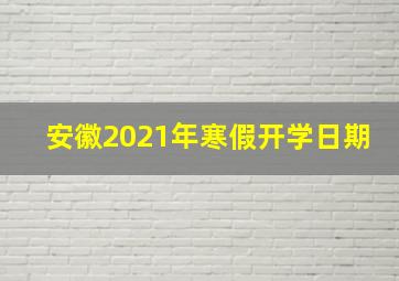 安徽2021年寒假开学日期