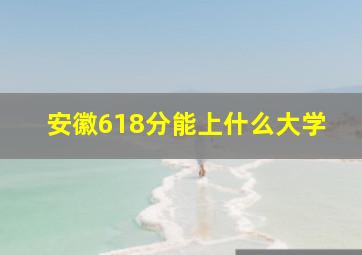 安徽618分能上什么大学