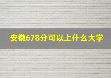 安徽678分可以上什么大学