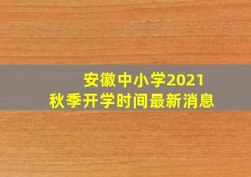 安徽中小学2021秋季开学时间最新消息