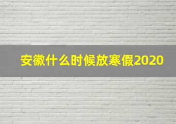 安徽什么时候放寒假2020