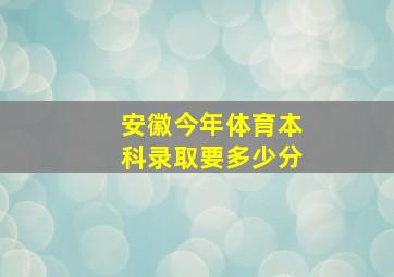 安徽今年体育本科录取要多少分