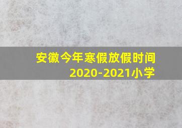 安徽今年寒假放假时间2020-2021小学