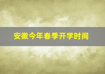 安徽今年春季开学时间