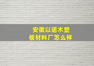 安徽以诺木塑板材料厂怎么样