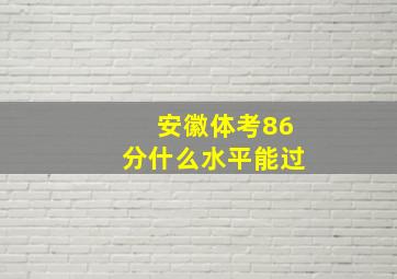 安徽体考86分什么水平能过