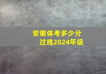 安徽体考多少分过线2024年级