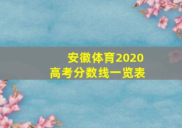 安徽体育2020高考分数线一览表