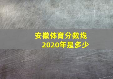 安徽体育分数线2020年是多少