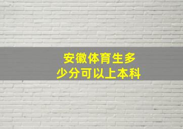 安徽体育生多少分可以上本科