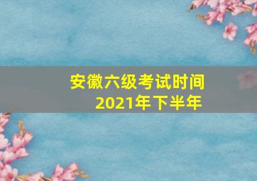 安徽六级考试时间2021年下半年