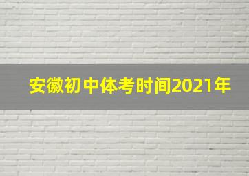 安徽初中体考时间2021年