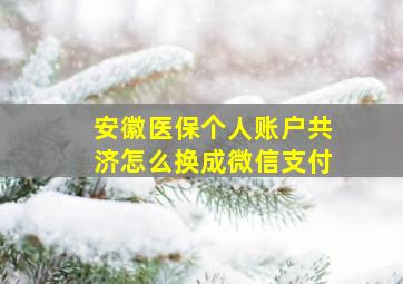 安徽医保个人账户共济怎么换成微信支付