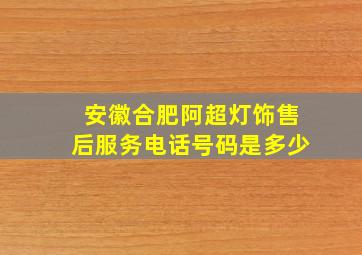 安徽合肥阿超灯饰售后服务电话号码是多少