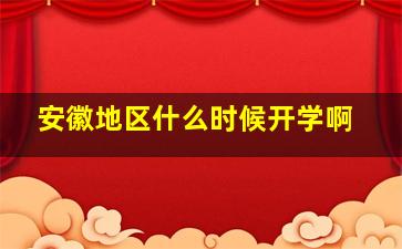 安徽地区什么时候开学啊