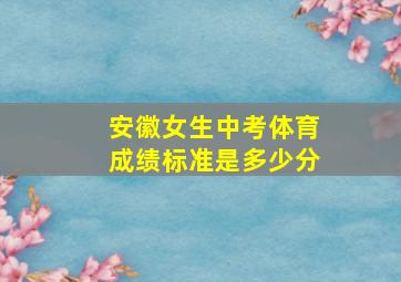 安徽女生中考体育成绩标准是多少分