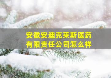 安徽安迪克莱斯医药有限责任公司怎么样