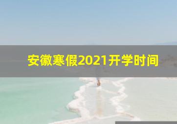 安徽寒假2021开学时间