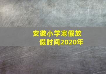 安徽小学寒假放假时间2020年