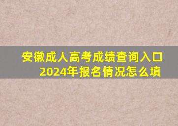 安徽成人高考成绩查询入口2024年报名情况怎么填