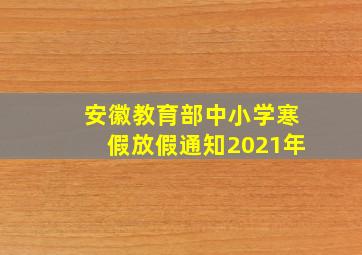 安徽教育部中小学寒假放假通知2021年