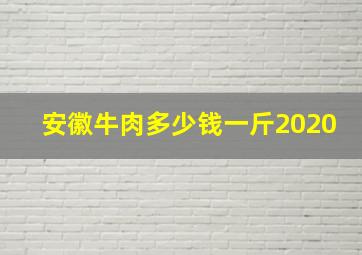 安徽牛肉多少钱一斤2020