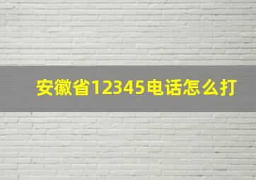 安徽省12345电话怎么打