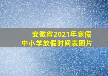 安徽省2021年寒假中小学放假时间表图片