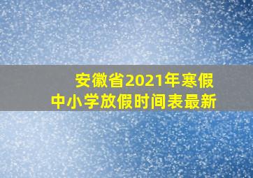 安徽省2021年寒假中小学放假时间表最新