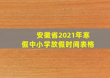 安徽省2021年寒假中小学放假时间表格