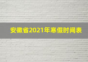 安徽省2021年寒假时间表