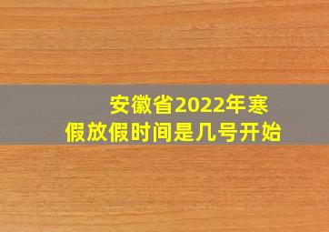 安徽省2022年寒假放假时间是几号开始