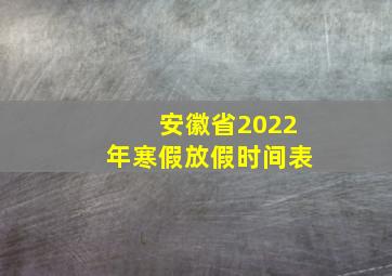 安徽省2022年寒假放假时间表