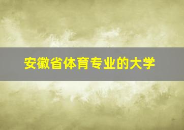 安徽省体育专业的大学