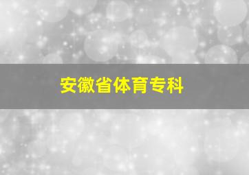 安徽省体育专科