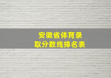 安徽省体育录取分数线排名表