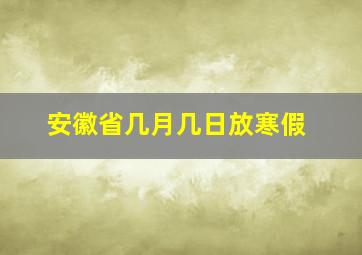 安徽省几月几日放寒假