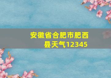 安徽省合肥市肥西县天气12345