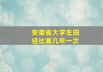 安徽省大学生田径比赛几年一次