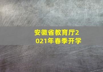 安徽省教育厅2021年春季开学