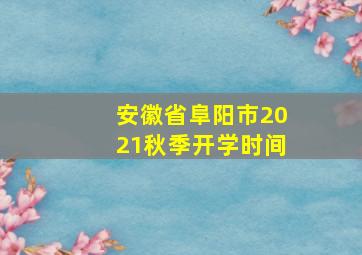 安徽省阜阳市2021秋季开学时间