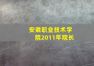 安徽职业技术学院2011年院长