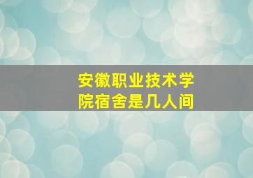 安徽职业技术学院宿舍是几人间