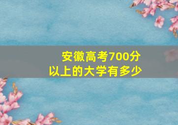 安徽高考700分以上的大学有多少