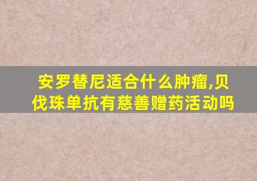 安罗替尼适合什么肿瘤,贝伐珠单抗有慈善赠药活动吗