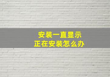 安装一直显示正在安装怎么办